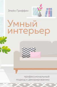 Умный интерьер. Профессиональный подход к декорированию