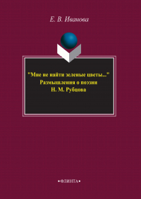 Елена Иванова - «Мне не найти зеленые цветы…» Размышления о поэзии Н. М. Рубцова