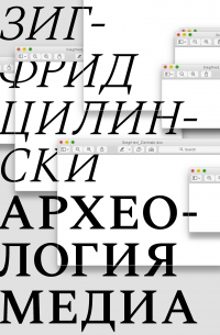 Зигфрид Цилински - Археология медиа. О «глубоком времени» аудиовизуальных технологий