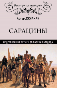 Сарацины. От древнейших времен до падения Багдада