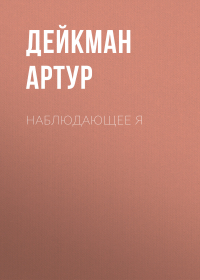 Артур Дейкман - Наблюдающее Я