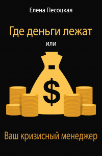 Елена Песоцкая - Где деньги лежат или Ваш кризисный менеджер