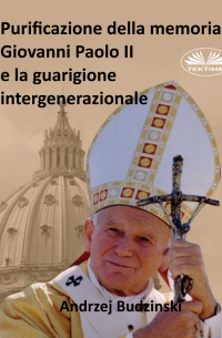 Andrzej Stanislaw Budzinski - Purificazione Della Memoria. Giovanni Paolo II E La Guarigione Intergenerazionale
