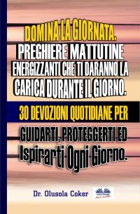  - Domina La Giornata. Preghiere Mattutine Energizzanti Che Ti Daranno La Carica Durante Il Giorno.