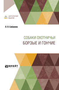 Леонид Сабанеев - Собаки охотничьи. Борзые и гончие