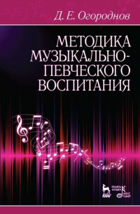Дмитрий Огороднов - Методика музыкально-певческого воспитания