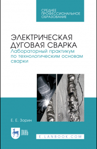 Евгений Зорин - Электрическая дуговая сварка. Лабораторный практикум по технологическим основам сварки. Учебное пособие для СПО