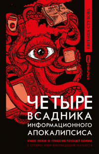 Евгения Стулова - Четыре всадника информационного апокалипсиса. Краткое пособие по управлению репутацией политика в условиях новой информационной реальности