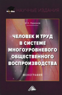 Игорь Ларионов - Человек и труд в системе многоуровневого общественного воспроизводства