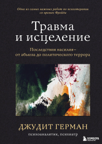 Джудит Льюис Герман - Травма и исцеление. Последствия насилия – от абьюза до политического террора