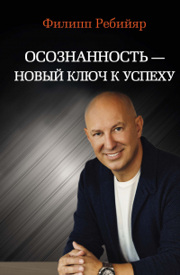 Филипп Ребийяр - Осознанность – новый ключ к успеху. Маркетинг, управление производством и персоналом, МЛМ