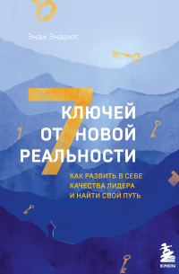 Энди Эндрюс - 7 ключей от новой реальности. Как развить в себе качества лидера и найти свой путь