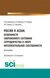  - Россия и асеан:Особенности современного состояния сотрудничества в сфере интеллектуальной собственности. (Аспирантура, Бакалавриат, Магистратура). Монография.