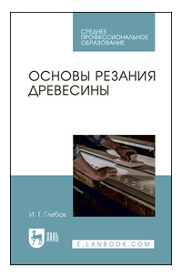 И. Т. Глебов - Основы резания древесины. Учебное пособие для СПО