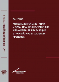 Анастасия Орлова - Концепция реабилитации и организационно-правовые механизмы ее реализации в российском уголовном процессе