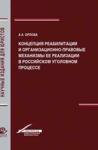 Анастасия Орлова - Концепция реабилитации и организационно-правовые механизмы ее реализации в российском уголовном процессе