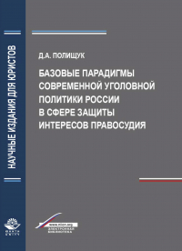 Д. А. Полищук - Базовые парадигмы современной уголовной политики России в сфере защиты интересов правосудия