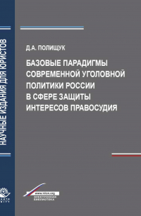 Д. А. Полищук - Базовые парадигмы современной уголовной политики России в сфере защиты интересов правосудия