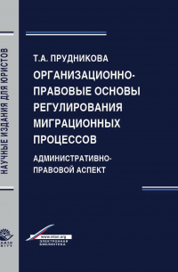 Т. А. Прудникова - Организационно-правовые основы регулирования миграционных процессов. Административно-правовой аспект