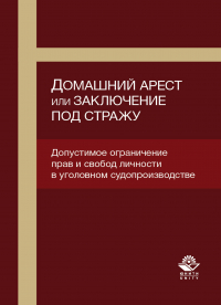  - Домашний арест или заключение под стражу. Допустимое ограничение прав и свобод личности в уголовном судопроизводстве