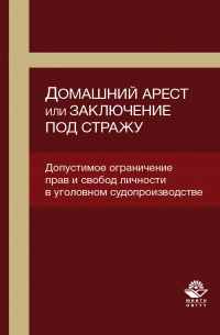  - Домашний арест или заключение под стражу. Допустимое ограничение прав и свобод личности в уголовном судопроизводстве
