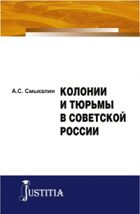 Александр Смыкалин - Колонии и тюрьмы в Советской России. (Аспирантура). Монография.
