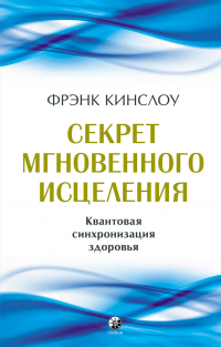 Фрэнк Кинслоу - Секрет мгновенного исцеления. Квантовая синхронизация здоровья