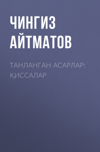 Чингиз Айтматов - Танланган асарлар: Қиссалар