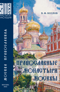 Православные монастыри Москвы и их культурное наследие. Научно-справочное издание