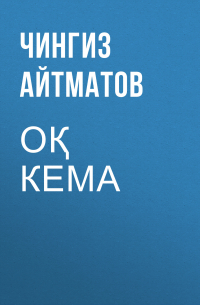 Чингиз Айтматов - Оқ кема