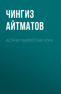 Чингиз Айтматов - Асрни қаритган кун
