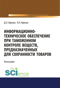  - Информационно-техническое обеспечение при таможенном контроле веществ, предназначенных для сохранности товаров. (Аспирантура, Бакалавриат, Магистратура, Специалитет). Монография.
