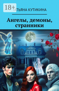Татьяна Кутикина - Ангелы, демоны, странники. Роман