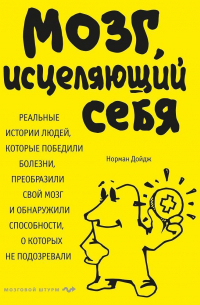 Мозг, исцеляющий себя. Реальные истории людей, которые победили болезни, преобразили свой мозг и обнаружили способности, о которых не подозревали