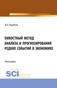 Юрий Александрович Кораблев - Емкостный метод анализа и прогнозирования редких событий в экономике. (Аспирантура, Бакалавриат, Магистратура). Монография.