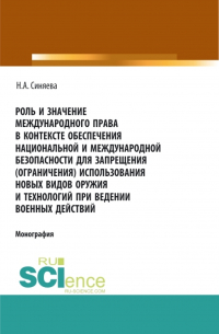 Нателла Александровна Синяева - Роль и значение международного права в контексте обеспечения национальной и международной безопасности для запрещения (ограничения) использования новых видов оружия и технологий при ведении военных действий. (Адъюнктура, Аспирантура, Бакалавриат, Магистра