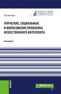 Алексей Викторович Волобуев - Этические, социальные и философские проблемы искусственного интеллекта. (Аспирантура, Магистратура). Монография.