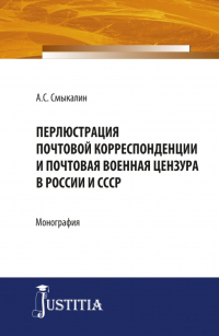 Александр Смыкалин - Перлюстрация почтовой корреспонденции и почтовая военная цензура в России и СССР. (Бакалавриат, Магистратура, Специалитет). Монография.
