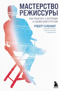 Мастерство режиссуры. Как работать с актерами и съемочной группой