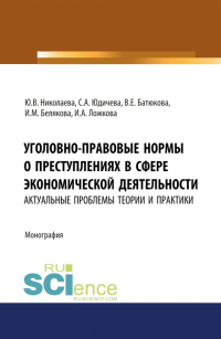  - Уголовно-правовые нормы о преступлениях в сфере экономической деятельности: актуальные проблемы теории и практики. (Адъюнктура, Аспирантура, Бакалавриат, Магистратура). Монография.