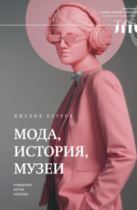 Джулия Петров - Мода, история, музеи. Рождение музея одежды