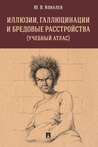 Юрий Ковалев - Иллюзии, галлюцинации и бредовые расстройства (учебный атлас)