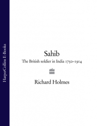 Ричард Холмс - Sahib: The British Soldier in India 1750–1914