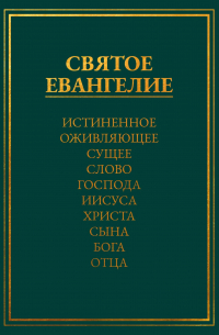 Леонид Медведев - Святое Евангелие. Истиненное Оживляющее Сущее Слово Господа Иисуса Христа Сына Бога Отца