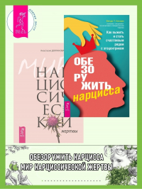  - Обезоружить нарцисса: Как выжить и стать счастливым рядом с эгоцентриком. Мир нарциссической жертвы: Отношения в контексте современного невроза