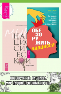 Обезоружить нарцисса: Как выжить и стать счастливым рядом с эгоцентриком. Мир нарциссической жертвы: Отношения в контексте современного невроза