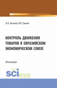  - Контроль движения товаров в Евразийском экономическом союзе. (Специалитет). Монография.