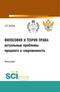 Алексей Альбов - Философия и теория права: актуальные проблемы прошлого и современность. (Аспирантура). Монография.