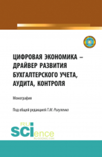 Татьяна Рогуленко - Цифровая экономика – драйвер развития бухгалтерского учета, аудита, контроля. (Аспирантура, Бакалавриат, Магистратура). Монография.