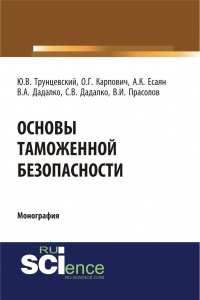  - Основы таможенной безопасности. (Аспирантура, Бакалавриат, Магистратура, Специалитет). Монография.